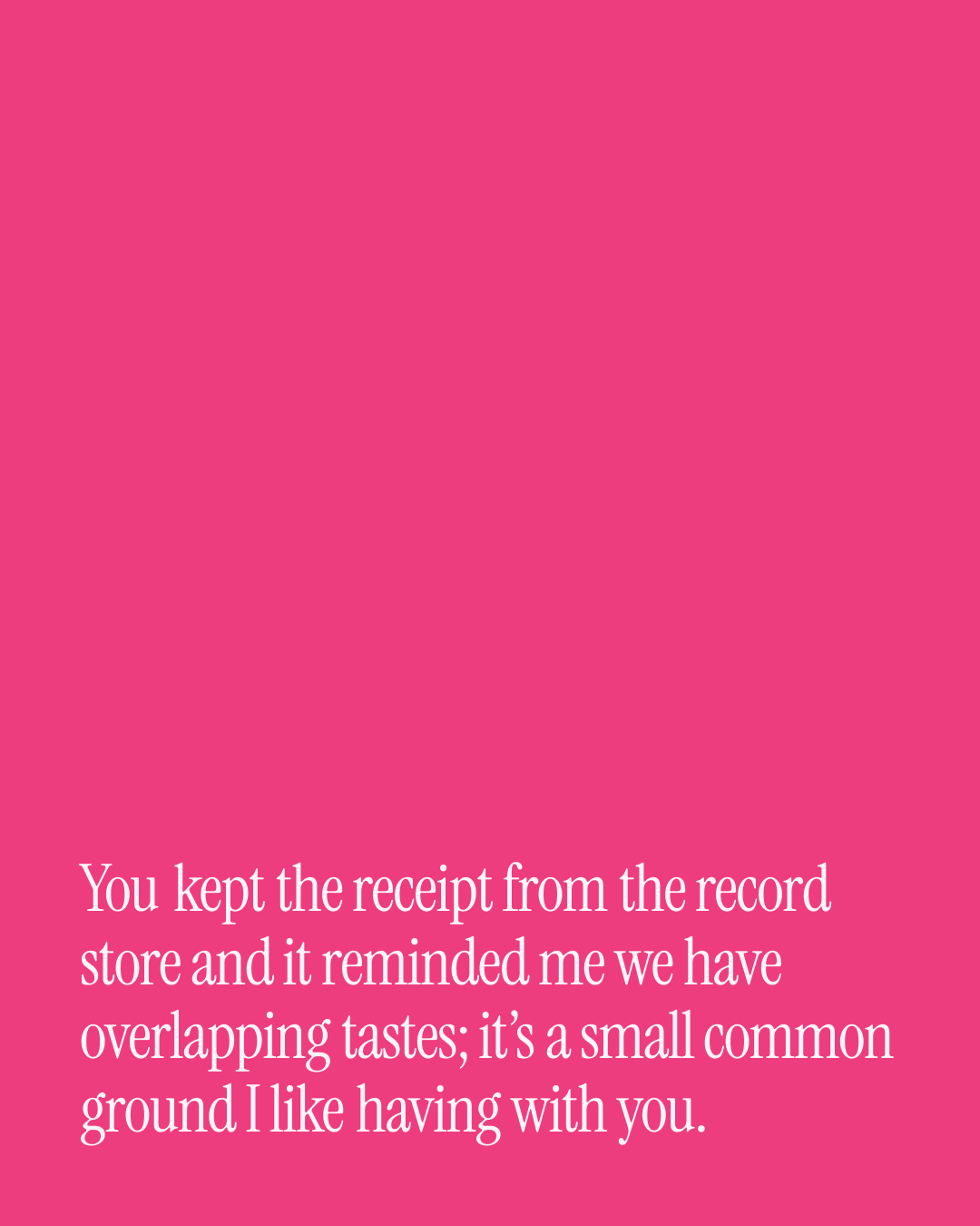 “You kept the receipt from the record store and it reminded me we have overlapping tastes;…” — a love message card from 90+ Genuine Two Line Love Messages.