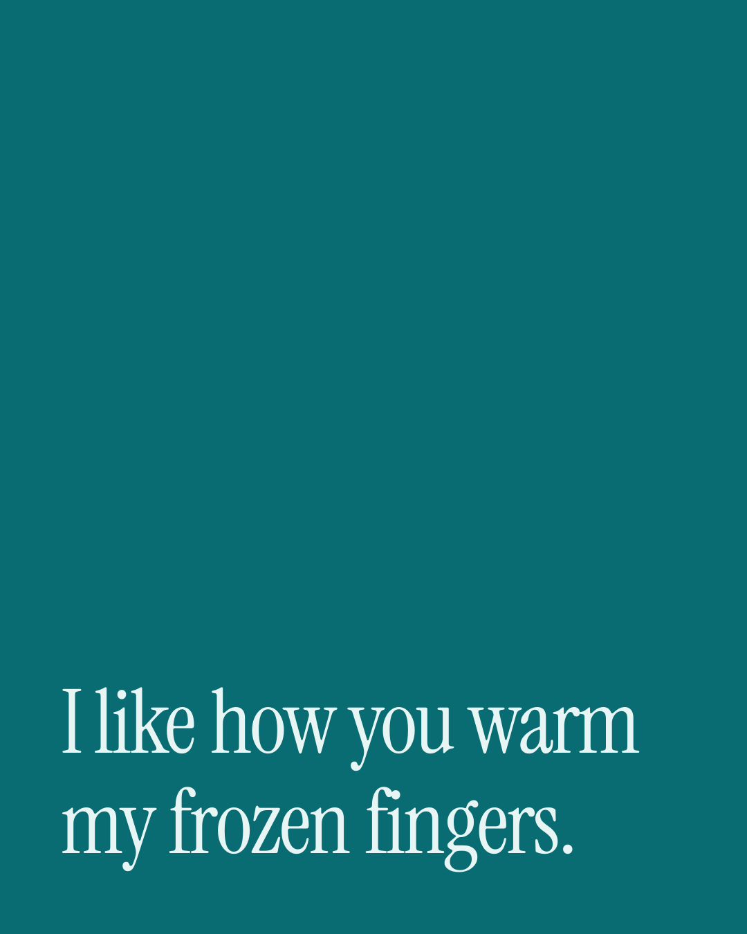 “I like how you warm my frozen fingers.” — a love message card from 90+ Meaningful Short Love Messages.