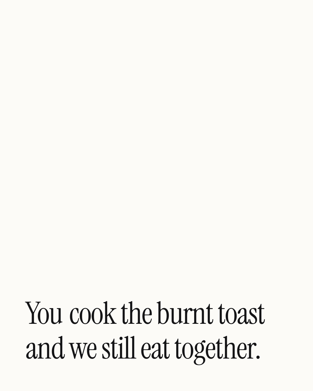 “You cook the burnt toast and we still eat together.” — a love message card from 90+ One Line Love Messages Worth Sending.