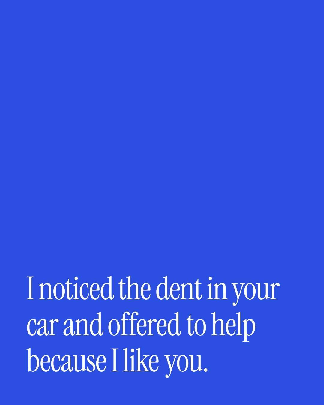 “I noticed the dent in your car and offered to help because I like you.” — a love message card from 80+ Everyday Love Messages Worth Sending.