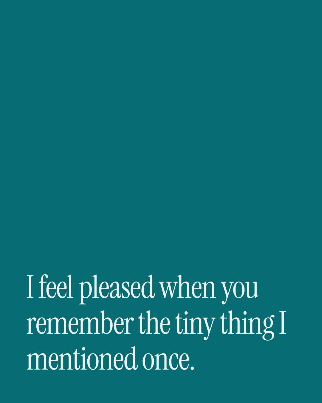 “I feel pleased when you remember the tiny thing I mentioned once.” — a love message card from 80+ Everyday Love Messages Worth Sending.