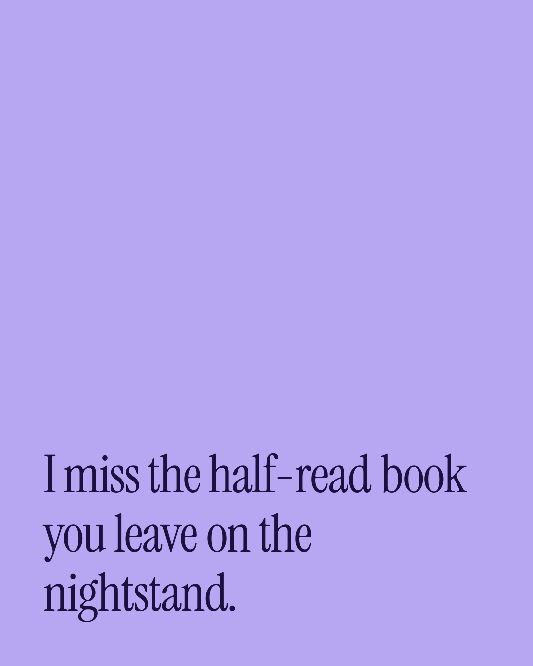 “I miss the half-read book you leave on the nightstand.” — a love message card from 70+ One Line Missing You Messages.