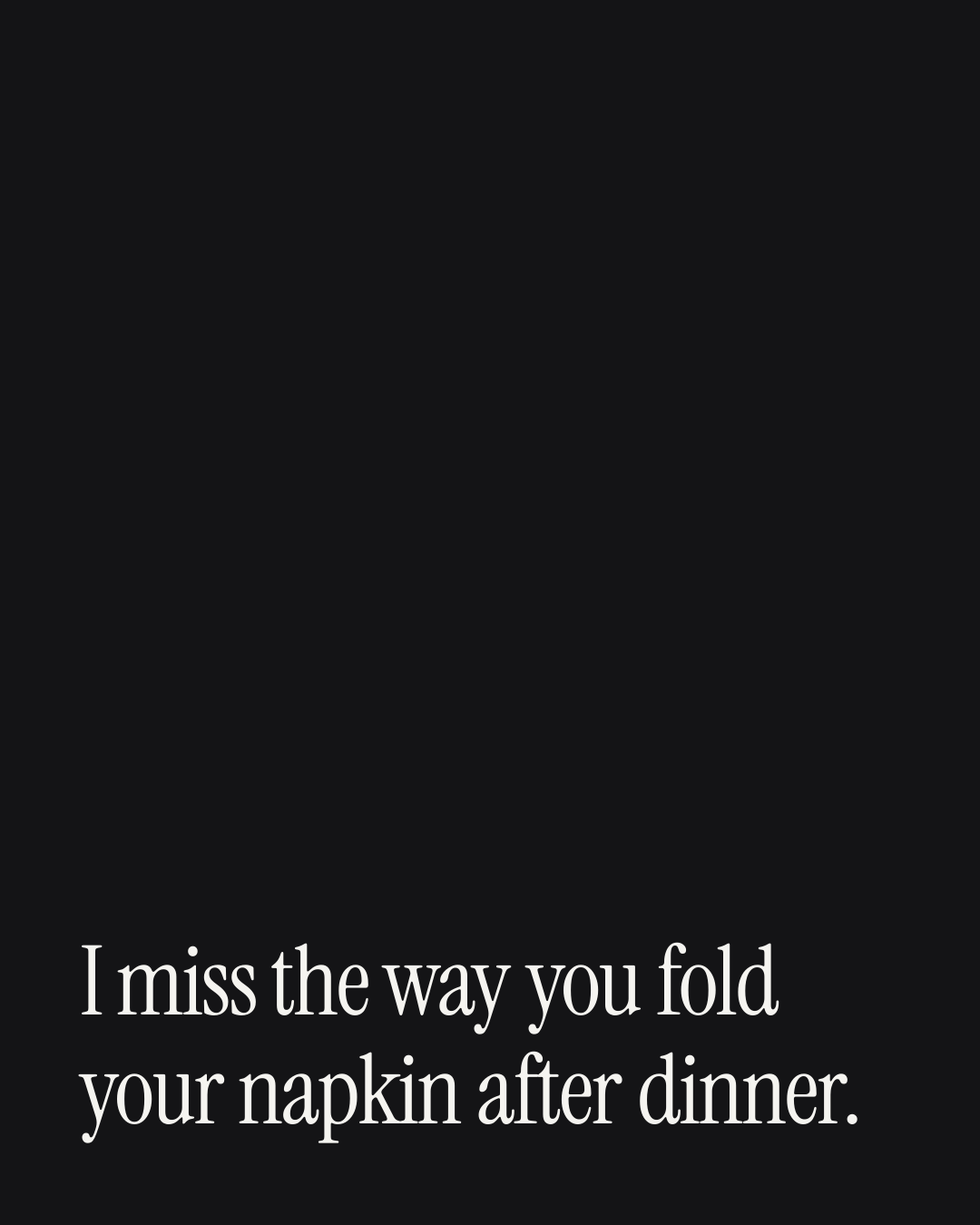 “I miss the way you fold your napkin after dinner.” — a love message card from 30+ Passionate Missing You Messages.