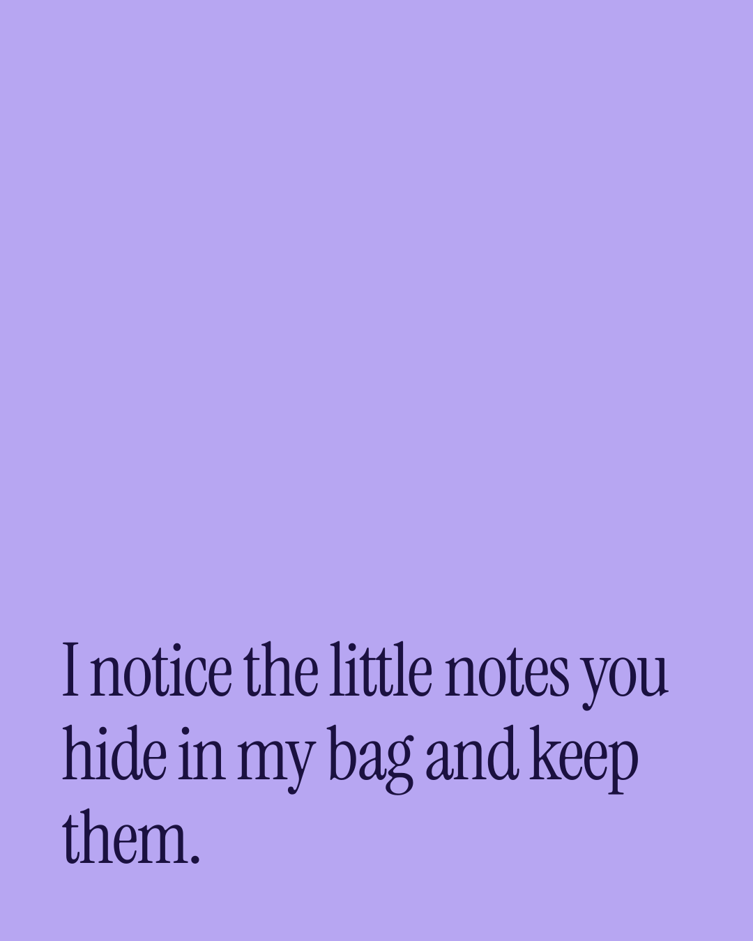 “I notice the little notes you hide in my bag and keep them.” — a love message card from 30+ Playful Love Messages to Copy & Send.