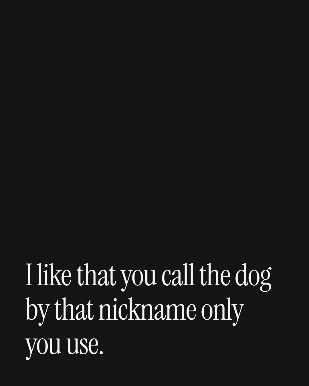 “I like that you call the dog by that nickname only you use.” — a love message card from 30+ Sincere Love Card Messages.
