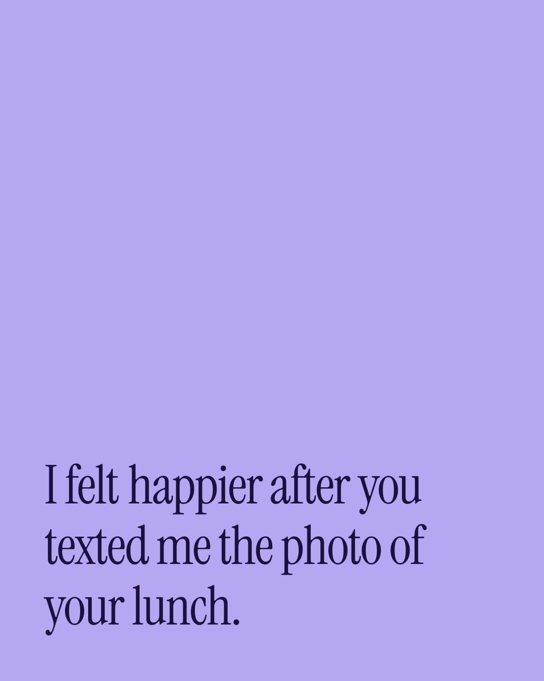 “I felt happier after you texted me the photo of your lunch.” — a love message card from 30+ Sincere Love Card Messages.