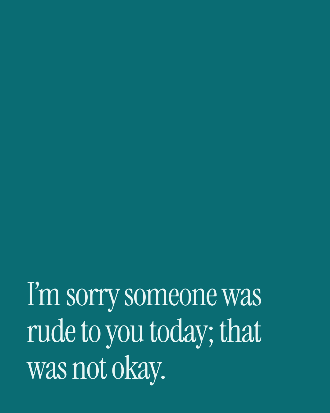 “I’m sorry someone was rude to you today; that was not okay.” — a love message card from 90+ Dating Love Messages to Send Today.