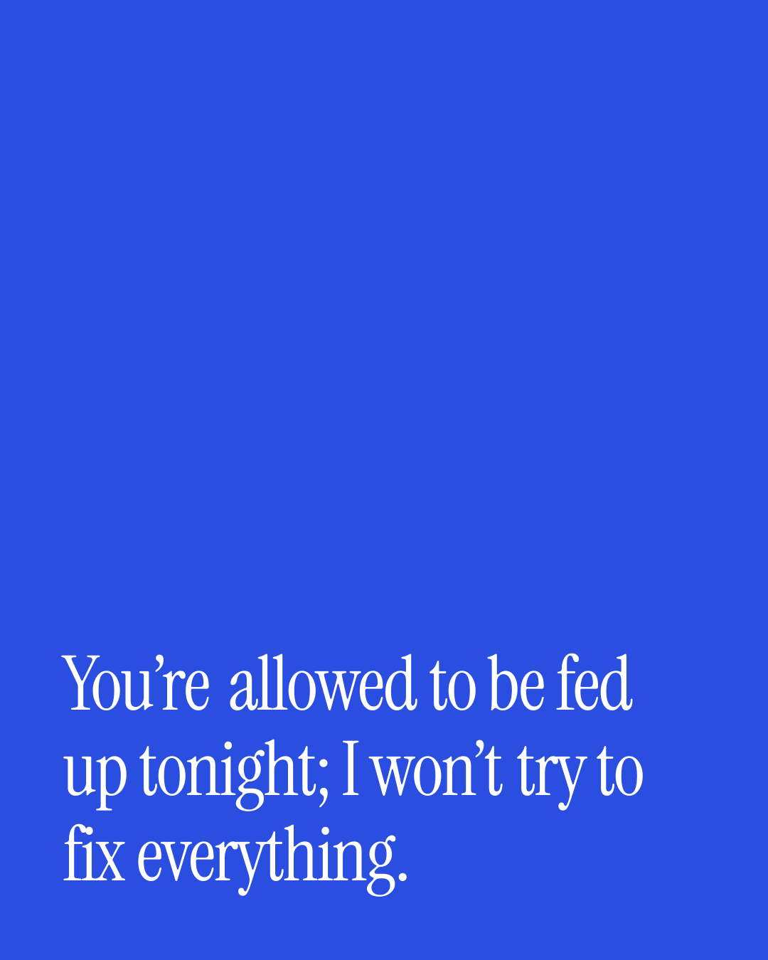 “You’re allowed to be fed up tonight; I won’t try to fix everything.” — a love message card from 90+ One Line Love Messages on a Bad Day.