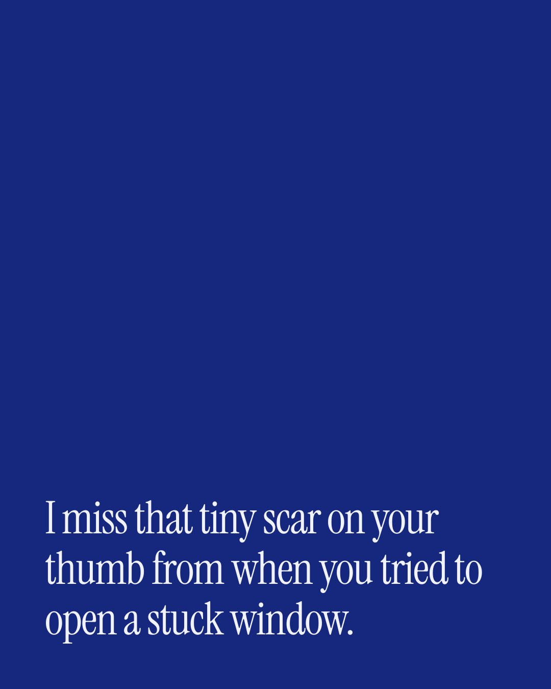 “I miss that tiny scar on your thumb from when you tried to open a stuck window.” — a love message card from 30+ Nostalgic Love Messages to Send Today.