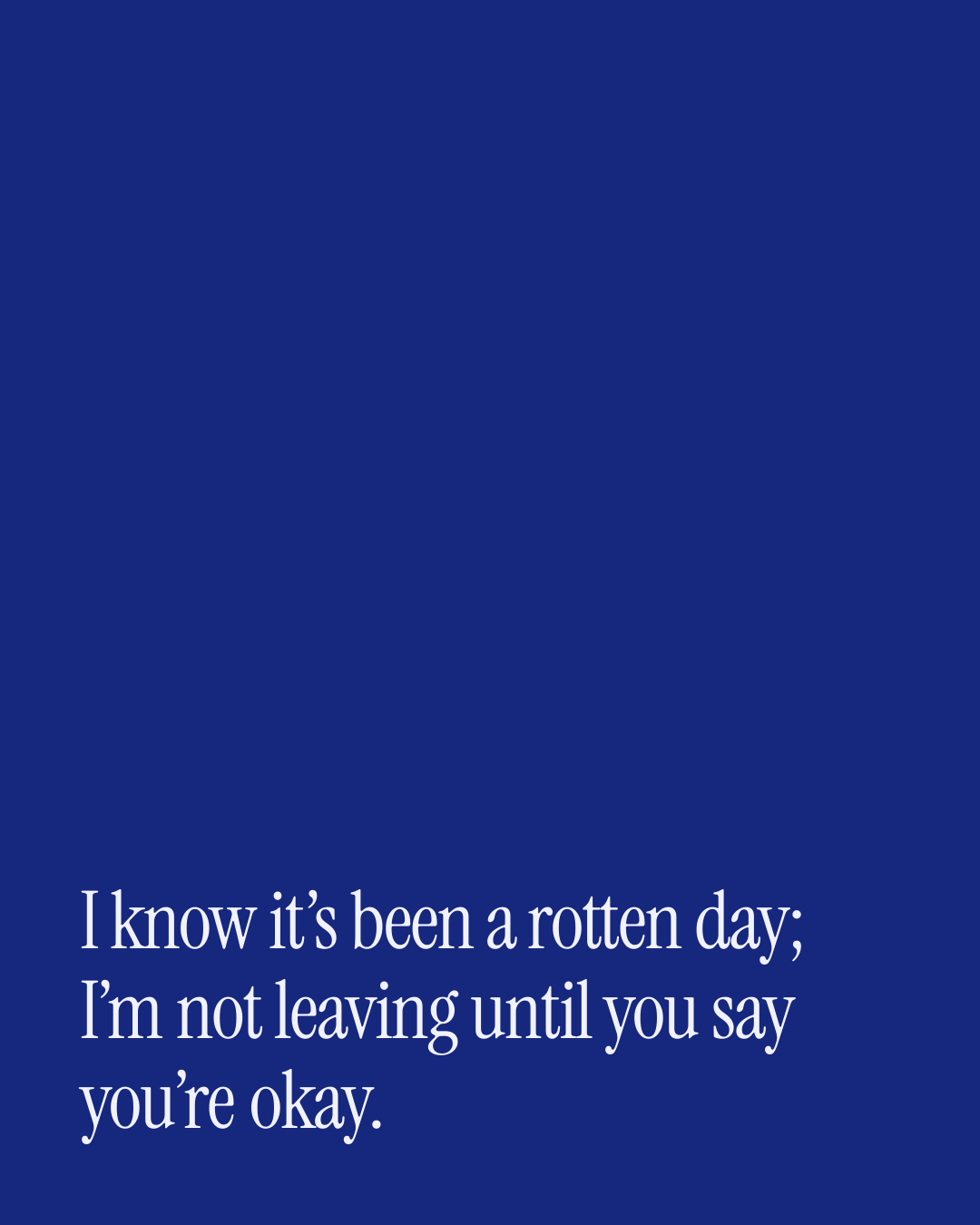 “I know it’s been a rotten day; I’m not leaving until you say you’re okay.” — a love message card from 70+ Love Messages to Cheer Someone Up.