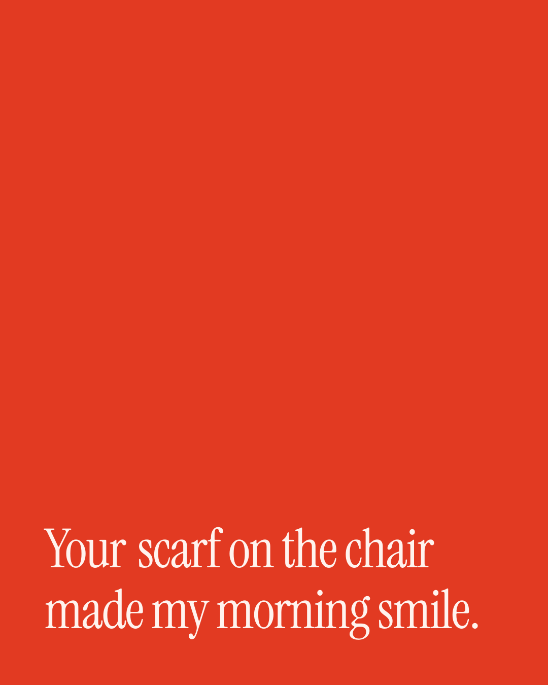 “Your scarf on the chair made my morning smile.” — a love message card from 90+ One Line Love Messages for Her.