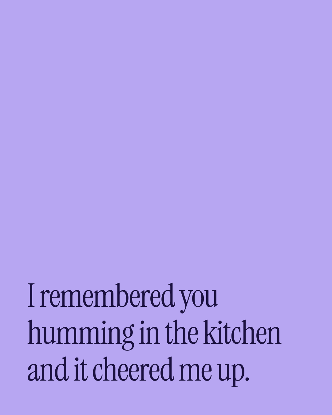 “I remembered you humming in the kitchen and it cheered me up.” — a love message card from 90+ Short Out of the Blue Messages.