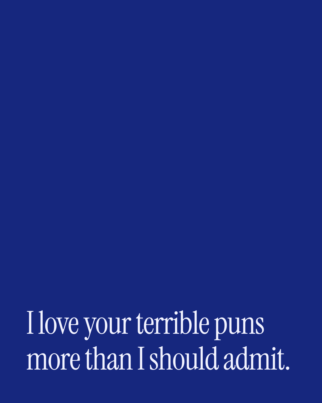 “I love your terrible puns more than I should admit.” — a love message card from 90+ Beautiful Short Just Because Messages.