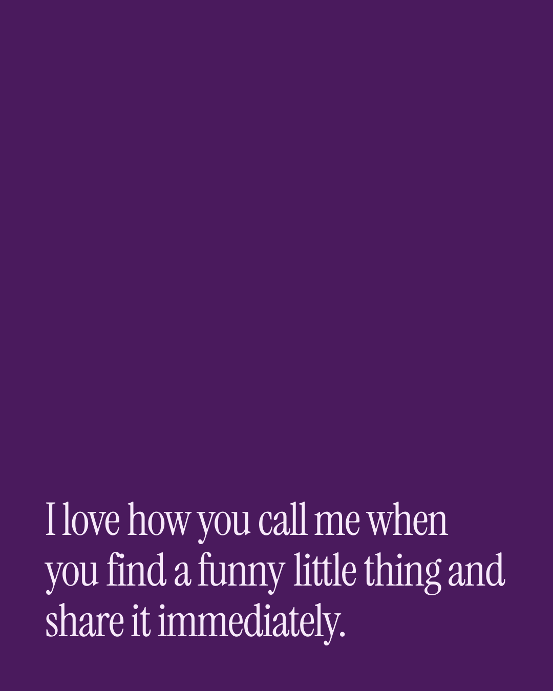 “I love how you call me when you find a funny little thing and share it immediately.” — a love message card from 90+ Mother's Day Texts to Send Today.