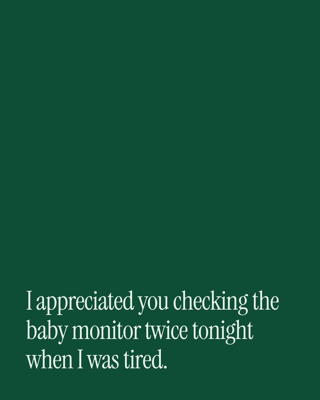 “I appreciated you checking the baby monitor twice tonight when I was tired.” — a love message card from 90+ Mother's Day Texts to Send Today.