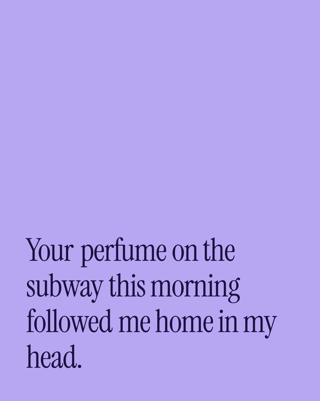 “Your perfume on the subway this morning followed me home in my head.” — a love message card from 80+ Short Appreciation Messages.