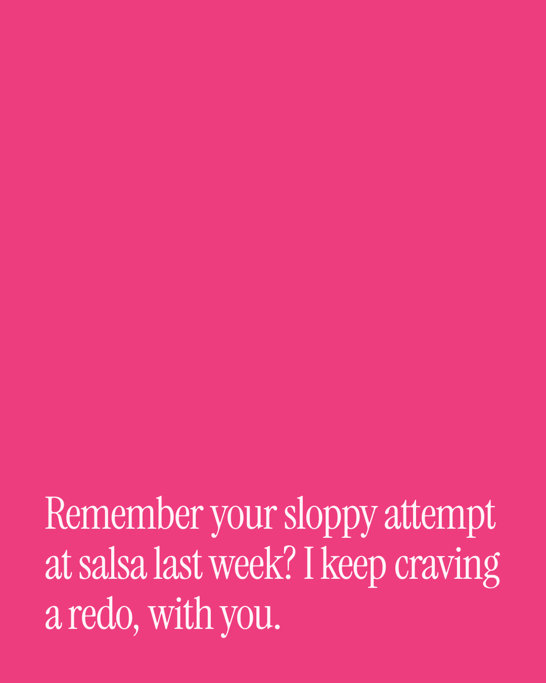 “Remember your sloppy attempt at salsa last week? I keep craving a redo, with you.” — a love message card from 80+ Short Appreciation Messages.