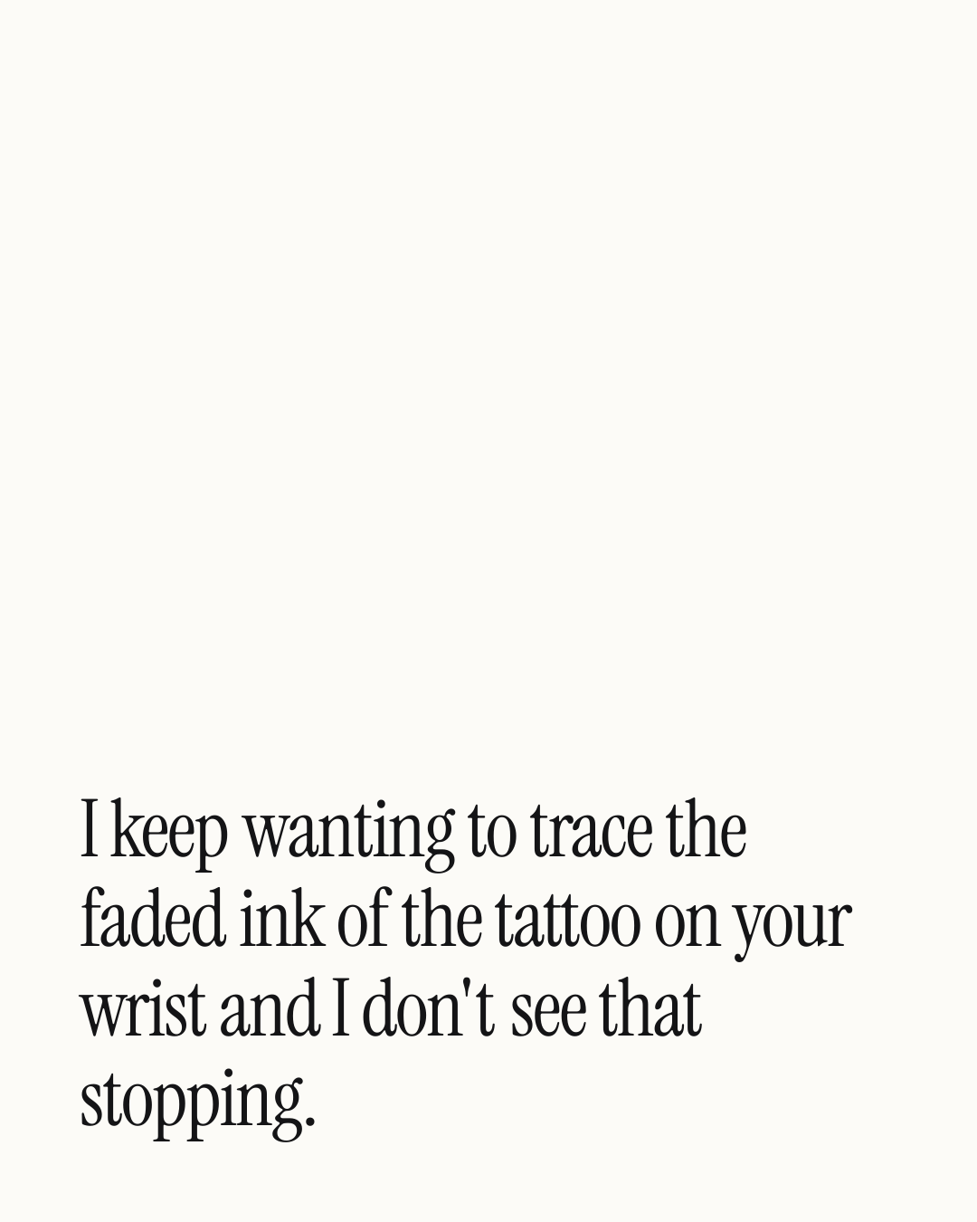 “I keep wanting to trace the faded ink of the tattoo on your wrist and I don't see that st…” — a love message card from 40+ Spicy Forever Messages to Send Today.