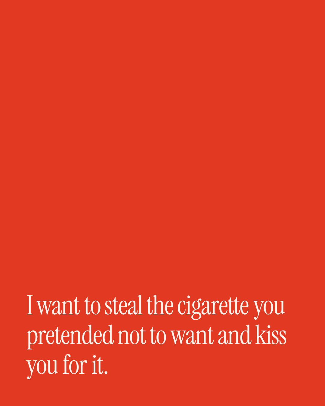 “I want to steal the cigarette you pretended not to want and kiss you for it.” — a love message card from Spicy Love Messages on Getting Back Together.