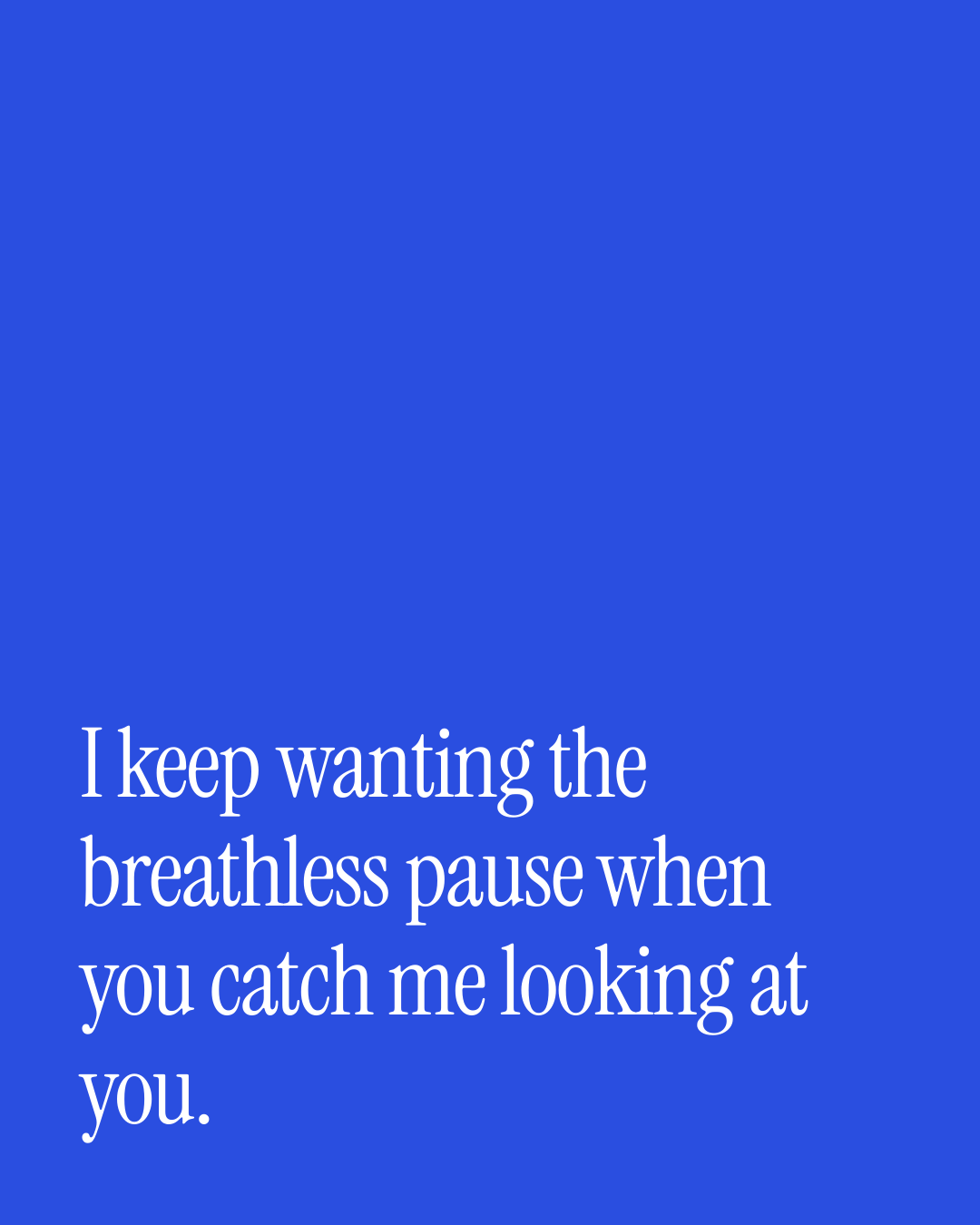 “I keep wanting the breathless pause when you catch me looking at you.” — a love message card from Spicy Love Messages on Getting Back Together.